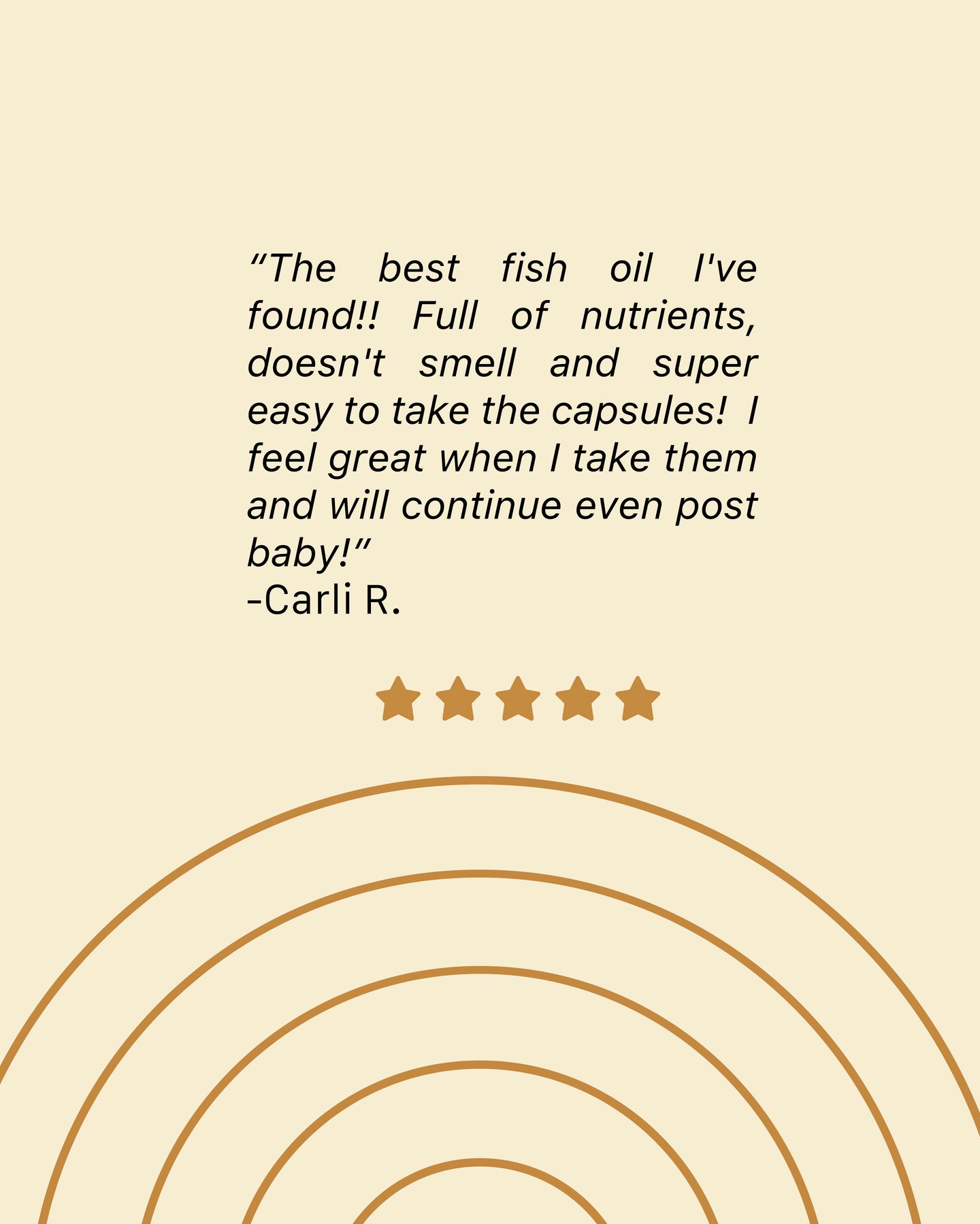 A review by Carli R  The best fish oil I've found full of nutrients doesn't smell and super easy to take the capsules I feel great when I take them and will continue even post baby